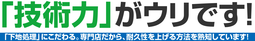 「技術力」がウリです!「下地処理」にこだわる。専門店だから、耐久性を上げる方法を熟知しています！